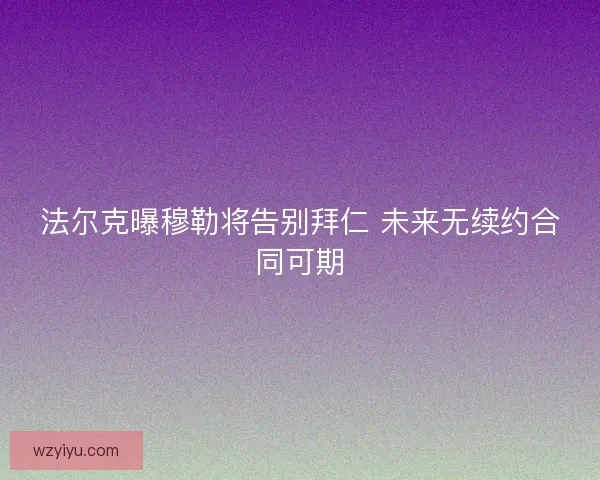 法尔克曝穆勒将告别拜仁 未来无续约合同可期