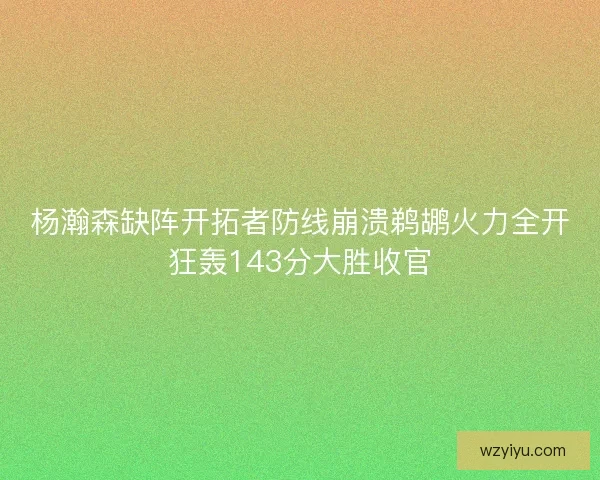 杨瀚森缺阵开拓者防线崩溃鹈鹕火力全开狂轰143分大胜收官