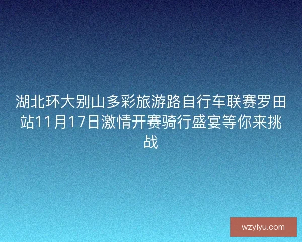 湖北环大别山多彩旅游路自行车联赛罗田站11月17日激情开赛骑行盛宴等你来挑战