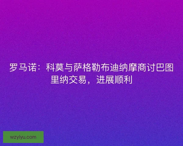 罗马诺：科莫与萨格勒布迪纳摩商讨巴图里纳交易，进展顺利