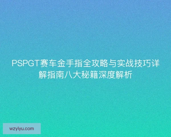 PSPGT赛车金手指全攻略与实战技巧详解指南八大秘籍深度解析